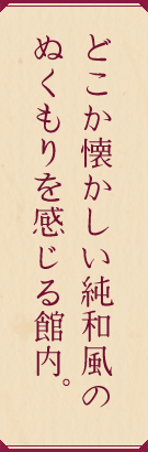 どこか懐かしい純和風のぬくもりを感じる館内。