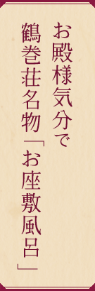 お殿様気分で鶴巻荘名物お座敷風呂。