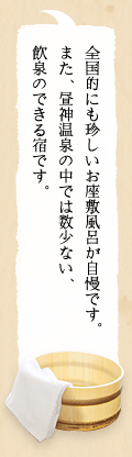 全国的にも珍しいお座敷風呂が自慢ですまた　昼神温泉の中では数少ない飲泉のできる宿です