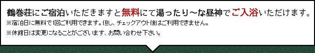 鶴巻荘にご宿泊いただきますと無料にて湯ったり～な昼神でご入浴いただけます。※宿泊日に無料でご利用できます。但し、チェックアウト後はご利用できません。」。※湯ったり～な昼神は火曜が定休日です。