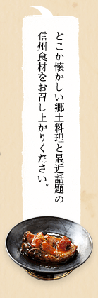 どこか懐かしい郷土料理と最近話題の信州食材をお召し上がりください。